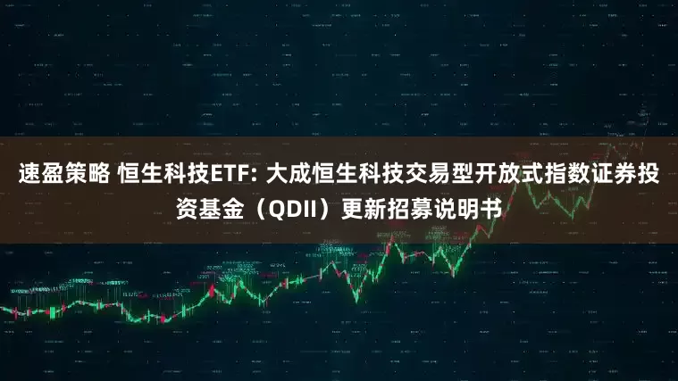 速盈策略 恒生科技ETF: 大成恒生科技交易型开放式指数证券投资基金（QDII）更新招募说明书