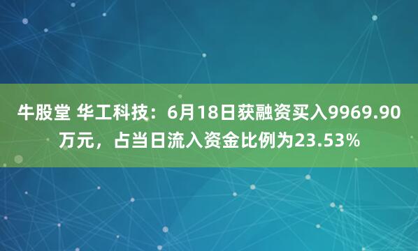 牛股堂 华工科技：6月18日获融资买入9969.90万元，占当日流入资金比例为23.53%