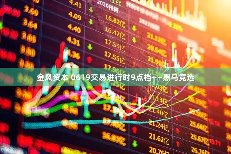 金风资本 0619交易进行时9点档——黑马竞选
