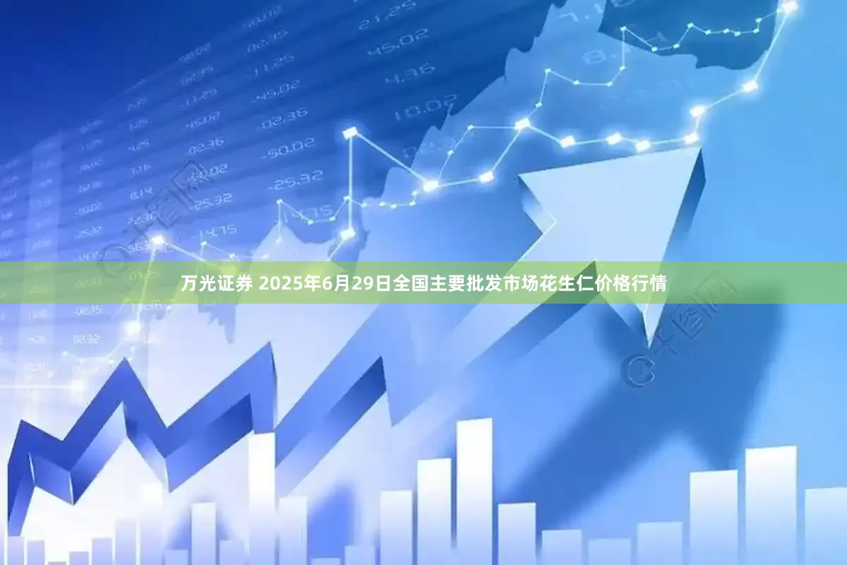 万光证券 2025年6月29日全国主要批发市场花生仁价格行情