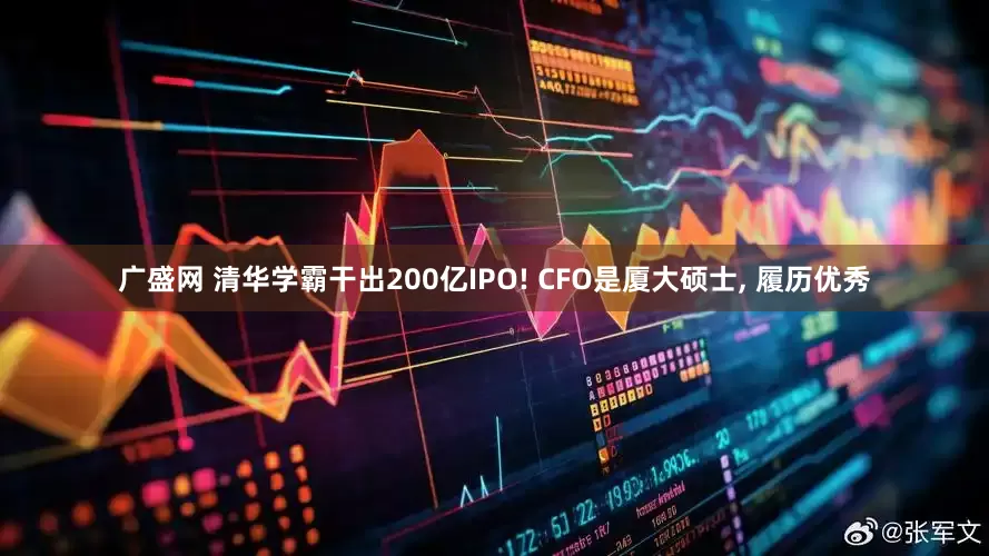 广盛网 清华学霸干出200亿IPO! CFO是厦大硕士, 履历优秀