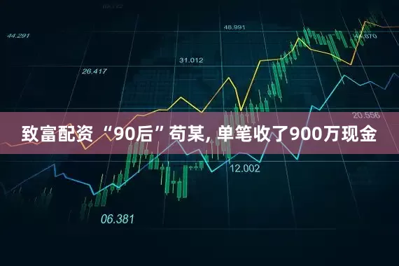 致富配资 “90后”苟某, 单笔收了900万现金