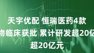 天宇优配 恒瑞医药4款药物临床获批 累计研发超20亿元