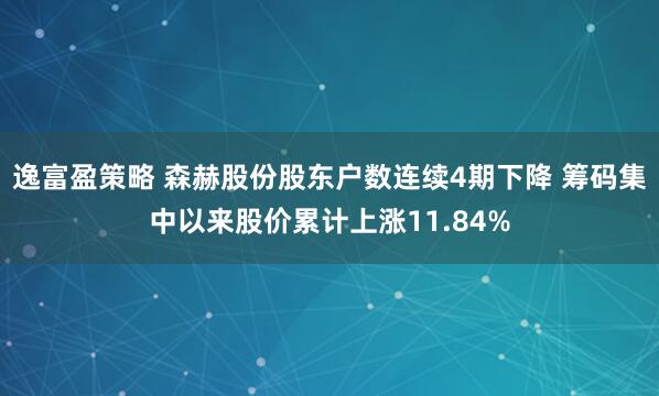 逸富盈策略 森赫股份股东户数连续4期下降 筹码集中以来股价累计上涨11.84%