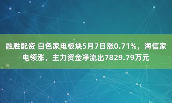 融胜配资 白色家电板块5月7日涨0.71%，海信家电领涨，主力资金净流出7829.79万元
