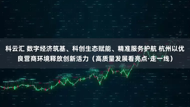 科云汇 数字经济筑基、科创生态赋能、精准服务护航 杭州以优良营商环境释放创新活力（高质量发展看亮点·走一线）