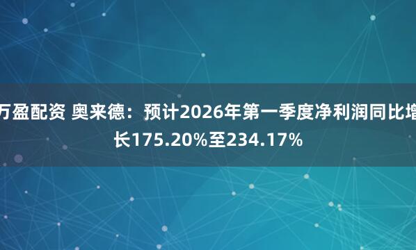 万盈配资 奥来德：预计2026年第一季度净利润同比增长175.20%至234.17%